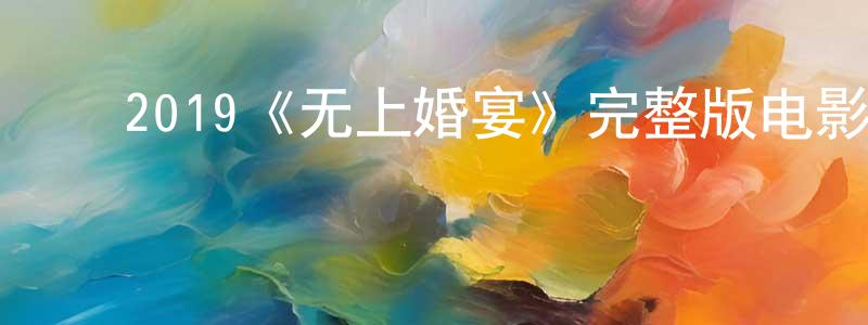 曾煌的动漫综艺大全,2019《无上婚宴》完整版电影/在线观看/百度云-美剧天堂